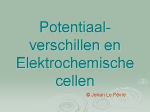 Potentiaalverschillen en Elektrochemische cellen Johan Le Fvre Evenwichten