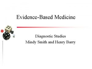 EvidenceBased Medicine Diagnostic Studies Mindy Smith and Henry