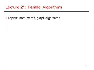 Lecture 21 Parallel Algorithms Topics sort matrix graph