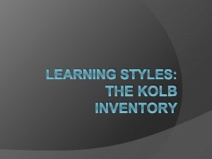 LEARNING STYLES THE KOLB INVENTORY Learning Styles and
