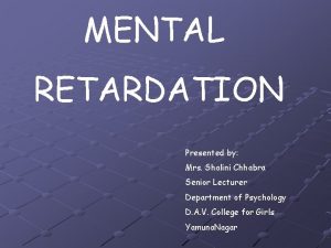 MENTAL RETARDATION Presented by Mrs Shalini Chhabra Senior