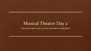 Musical Theatre Day 2 THEATRE BASICS AND ACTING