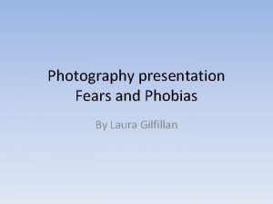Photography presentation Fears and Phobias By Laura Gilfillan