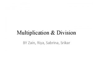 Multiplication Division BY Zain Riya Sabrina Srikar Multiplication