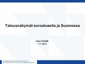 Talousnkymt euroalueella ja Suomessa Vesa Vihril 1 11