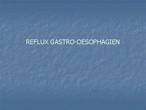 REFLUX GASTROOESOPHAGIEN n n Le reflux gastrosophagien RGO