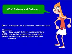 MOM Phineas and Ferb are Aims To understand