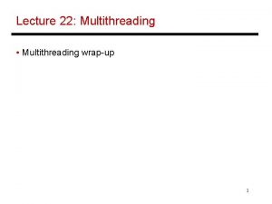 Lecture 22 Multithreading Multithreading wrapup 1 Multithreading Within