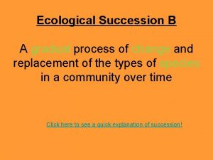 Ecological Succession B A gradual process of change