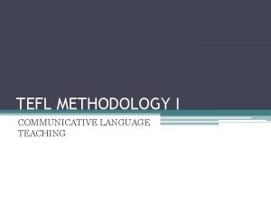 TEFL METHODOLOGY I COMMUNICATIVE LANGUAGE TEACHING GOALS OF