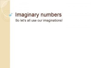 Imaginary numbers So lets all use our imaginations