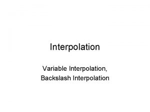 Interpolation Variable Interpolation Backslash Interpolation Interpolation Sometimes called
