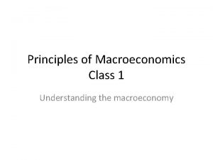 Principles of Macroeconomics Class 1 Understanding the macroeconomy