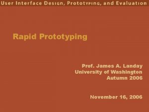 Rapid Prototyping Prof James A Landay University of