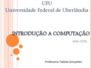 UFU Universidade Federal de Uberlndia INTRODUO A COMPUTAO