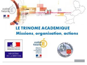 LE TRINOME ACADEMIQUE Missions organisation actions MISSIONS Les