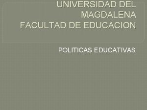 UNIVERSIDAD DEL MAGDALENA FACULTAD DE EDUCACION POLITICAS EDUCATIVAS