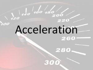 Acceleration Acceleration Acceleration is a change in velocity Acceleration Acceleration Acceleration is a change in velocity