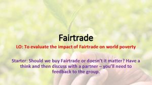 Fairtrade LO To evaluate the impact of Fairtrade