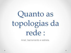 Quanto as topologias da rede Anel barramento e