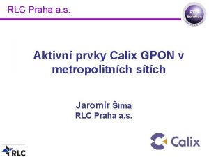 RLC Praha a s Aktivn prvky Calix GPON