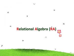 Relational Algebra RA Relational Algebra RA A query