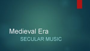 Medieval Era SECULAR MUSIC Medieval Era Secular Music