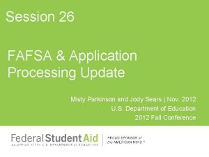 Session 26 FAFSA Application Processing Update Misty Parkinson