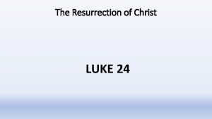 The Resurrection of Christ LUKE 24 The Resurrection