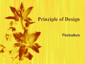 Principle of Design Floriculture Definition v Arranging flowers