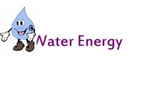 Water Energy WHAT IS WATER ENERGY Water is