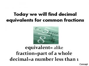 Today we will find decimal equivalents for common