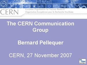 The CERN Communication Group Bernard Pellequer CERN 27