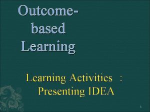 Outcomebased Learning Activities Presenting IDEA 1 Presentation of