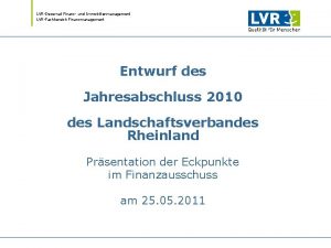 LVRDezernat Finanz und Immobilienmanagement LVRFachbereich Finanzmanagement Entwurf des