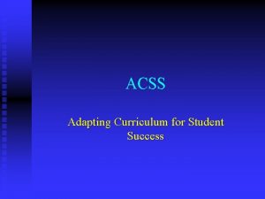 ACSS Adapting Curriculum for Student Success GOALS To