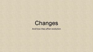 Changes And how they affect evolution Behavioral Changes