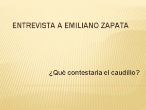 ENTREVISTA A EMILIANO ZAPATA Qu contestara el caudillo