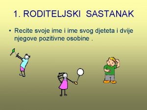 1 RODITELJSKI SASTANAK Recite svoje ime i ime