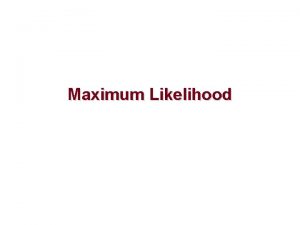 Maximum Likelihood Maximum Likelihood Historically the newest method