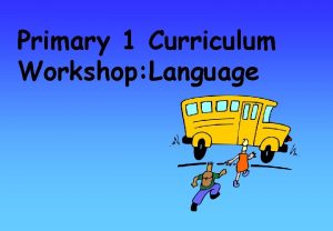 Primary 1 Curriculum Workshop Language Primary 1 Curriculum