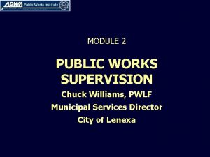 MODULE 2 PUBLIC WORKS SUPERVISION Chuck Williams PWLF