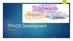 TPACK Development KAYLA LAND What is TPACK Technological