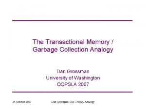 The Transactional Memory Garbage Collection Analogy Dan Grossman