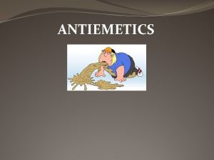 ANTIEMETICS Emetic a drug that causes vomiting Antiemetic