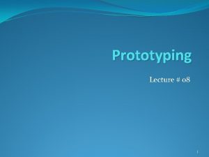 Prototyping Lecture 08 1 Prototyping It is the