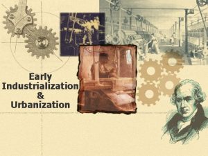 Early Industrialization Urbanization Industrial Revolution u u Period