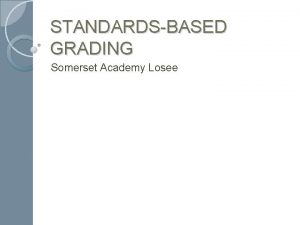STANDARDSBASED GRADING Somerset Academy Losee What is SBG