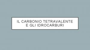 IL CARBONIO TETRAVALENTE E GLI IDROCARBURI IL CARBONIO