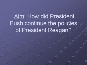 Aim How did President Bush continue the policies